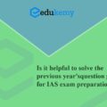 Is it helpful to solve the previous year’s question paper for IAS exam preparation?