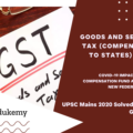 Explain the rationale behind the Goods and Services Tax (Compensation to States) Act of 2017. How has COVID-19 impacted the GST compensation fund and created new federal tensions? (Answer in 250 words) (15 Marks)