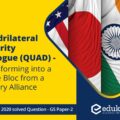 ‘Quadrilateral Security Dialogue (QUAD)’ is transforming itself into a trade bloc from a military alliance, in present times – Discuss. (250 Words, 15 Marks)