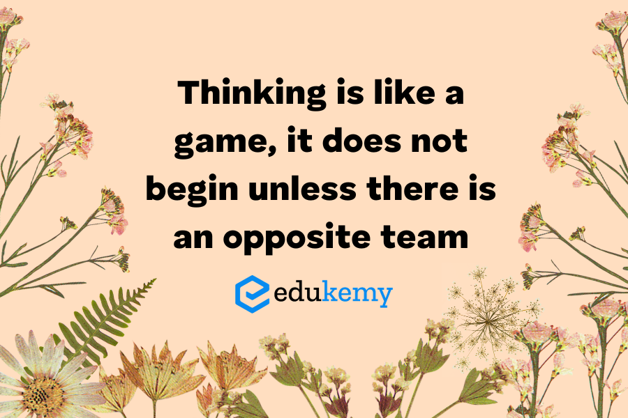 Thinking is like a game, it does not begin unless there is an opposite team