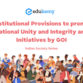 Constitutional Provisions to promote National Unity and Integrity and Initiatives by GOI – Indian Society Notes
