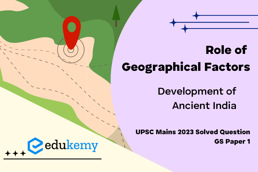 Explain the role of geographical factors towards the development of Ancient India.