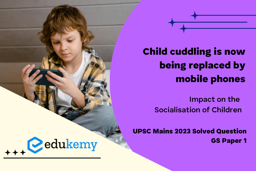 Child cuddling is now being replaced by mobile phones. Discuss its impact on the socialisation of children.