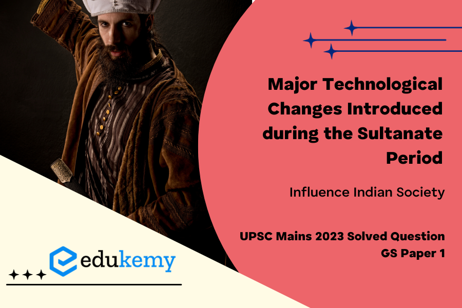 What were the major technological changes introduced during the Sultanate period? How did those technological changes influence Indian society?