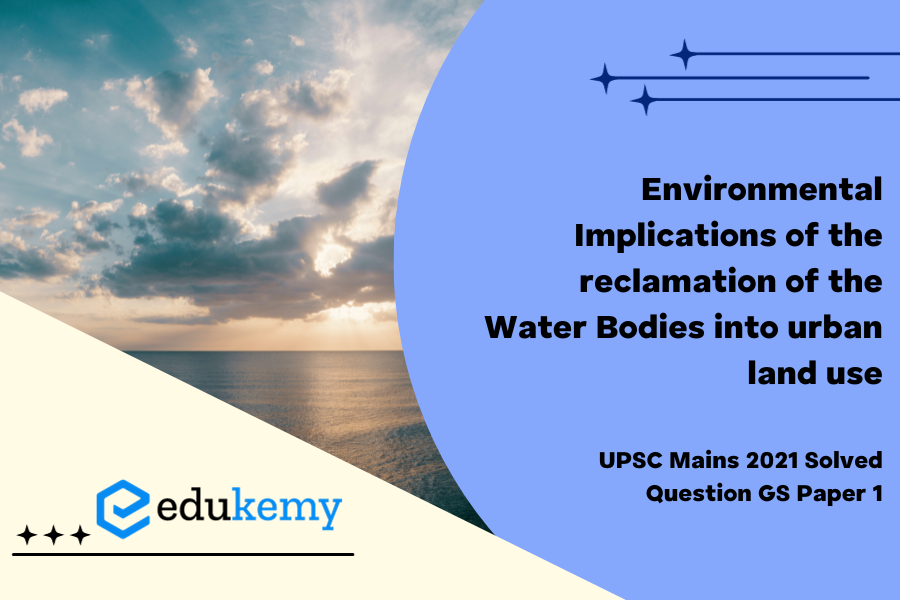 What are the environmental implications of the reclamation of the water bodies into urban land use? Explain with examples.