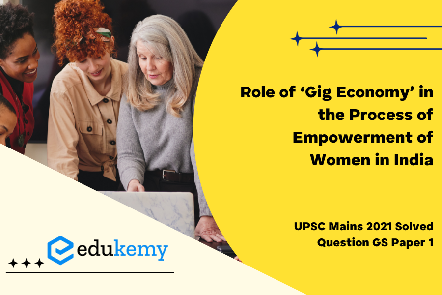 Examine the role of ‘Gig Economy’ in the process of empowerment of women in India.