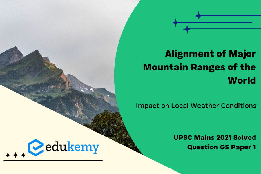 Briefly mention the alignment of Major mountain ranges of the world and explain their impact on local weather conditions, with examples.