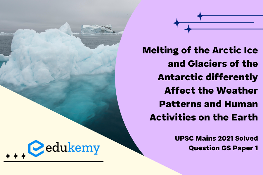 How do the melting of the Arctic ice and glaciers of the Antarctic differently affect the weather patterns and human activities on the Earth? Explain.