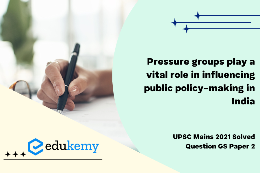 “Pressure groups play a vital role in influencing public policy making in India.” Explain how the Business associations contribute to public policies.