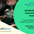 The jurisdiction of the Central Bureau of Investigation(CBI) regarding lodging an FIR and conducting a probe within a particular state is being questioned by various States. However, the power of States to withhold consent to the CBI is not absolute. Explain with special reference to the federal character of India.