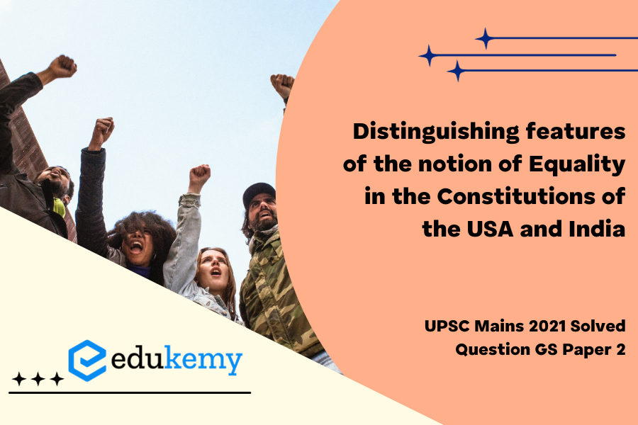 Analyse the distinguishing features of The notion of Equality in the Constitutions of the USA and India.