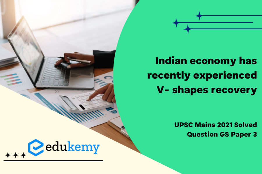Do you agree that the Indian economy has recently experienced V- shapes recovery? Give reasons in support of your answer.