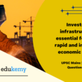 “Investment in infrastructure is essential for more rapid and inclusive economic growth. ”Discuss in the light of India’s experience.