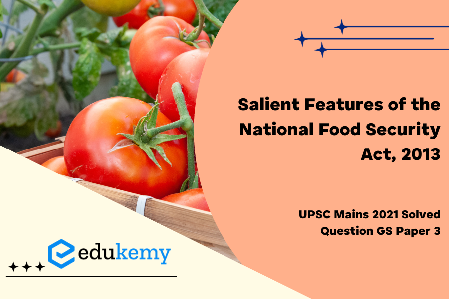 What are the salient features of The National Food Security Act, 2013 ? How has the Food Security Bill helped in eliminating hunger and malnutrition in India?