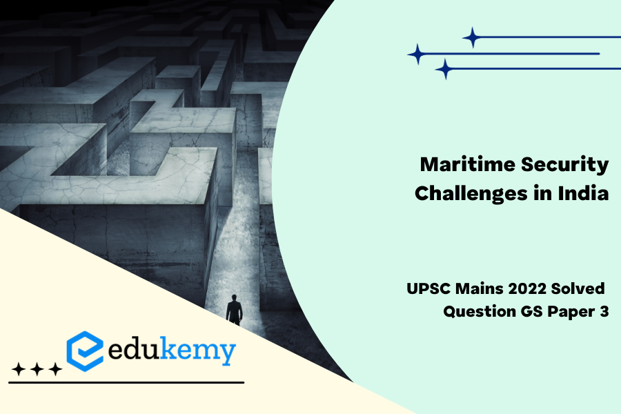 What are the Maritime security challenges in India ? Discuss the organisational, technical and procedural initiatives taken to improve Maritime security.