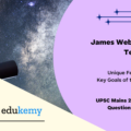 Launched on 25th December, 2021, James Webb Space Telescope has been much in the news since then. What are its unique features which make it superior to its predecessor Space Telescopes ? What are the key goals of this mission ? What potential benefits does it hold for the human race?