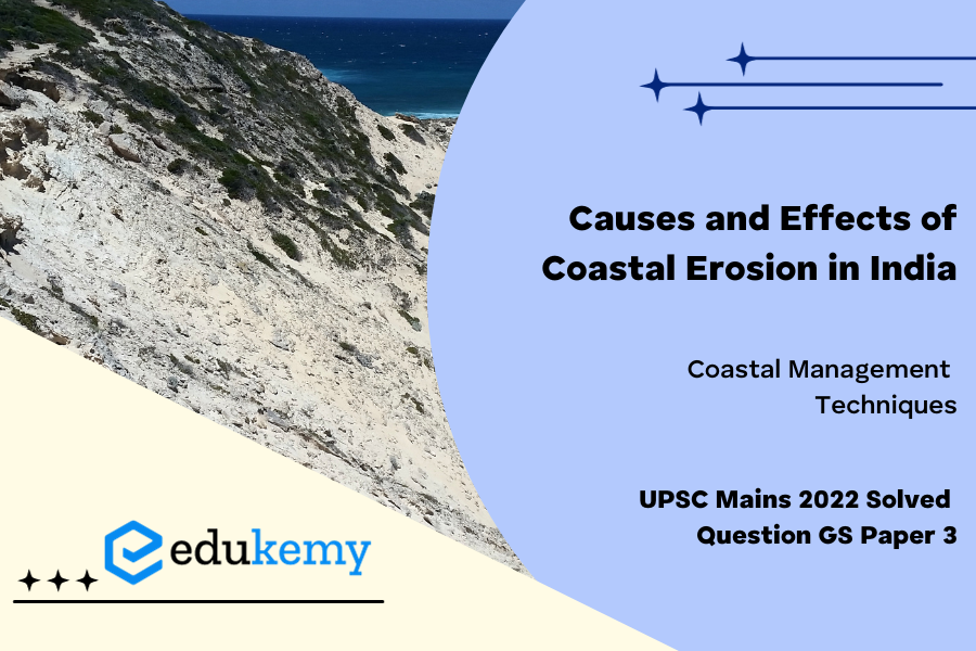 Explain the causes and effects of coastal erosion in India. What are the available coastal management techniques for combating the hazard ?