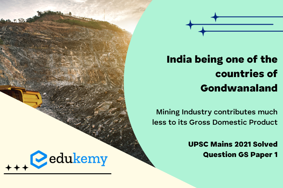 Despite India being one of the countries of Gondwanaland, its mining industry contributes much less to its Gross Domestic Product(GDP) in percentage.