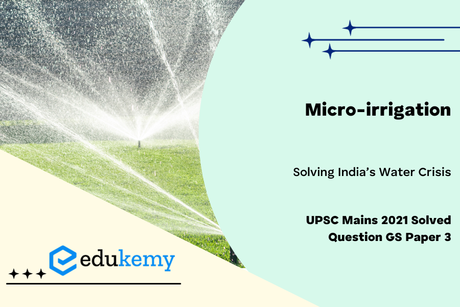 How and to what extent would Micro-irrigation help in solving India’s water crisis ?
