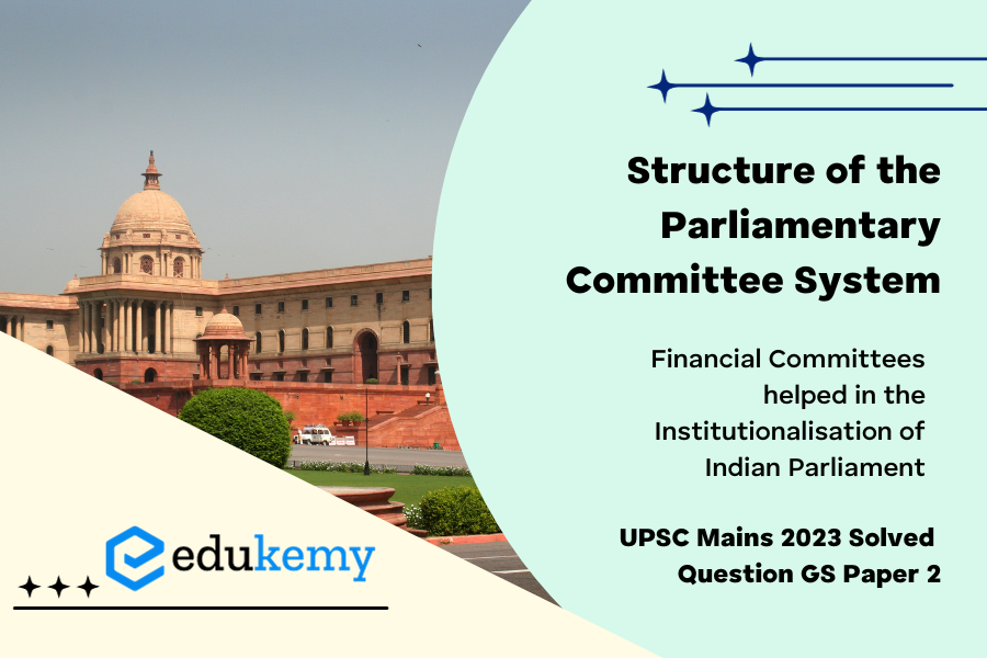 Explain the structure of the Parliamentary Committee system. How far have the financial committees helped in the institutionalisation of Indian Parliament?