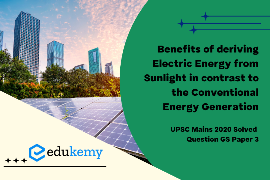 Describe the benefits of deriving electric energy from sunlight in contrast to the conventional energy generation. What are the initiatives offered by our Government for this purpose?