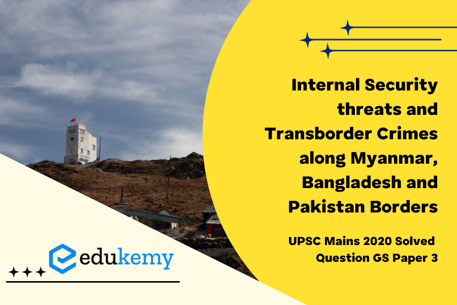 Analyse internal security threats and transborder crimes along Myanmar, Bangladesh and Pakistan borders including Line of Control (LoC). Also discuss the role played by various security forces in this regard.