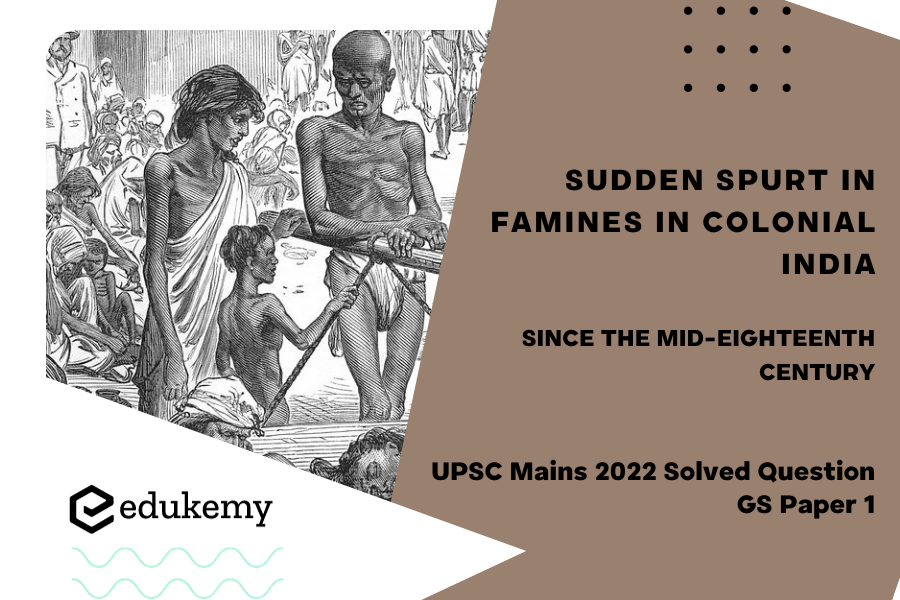 Why was there a sudden spurt in famines in colonial India since the mid-eighteenth century? Give reasons.