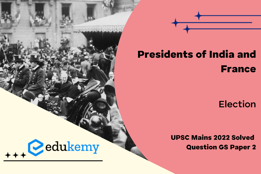 Critically examine the procedures through which the Presidents of India and France are elected.