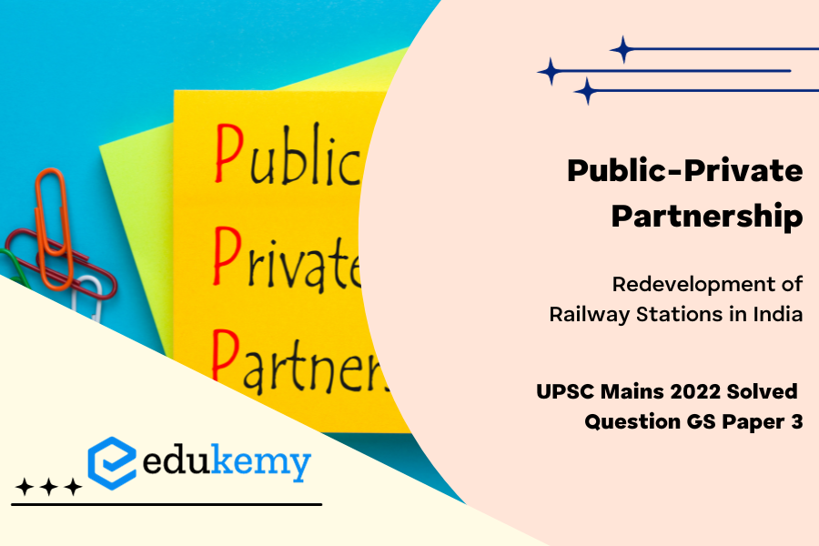 Why is Public Private Partnership (PPP) required in infrastructure projects ? Examine the role of PPP model in the redevelopment of Railway Stations in India.