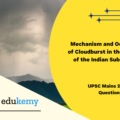 Explain the mechanism and occurrence of cloudburst in the context of the Indian subcontinent. Discuss two recent examples.