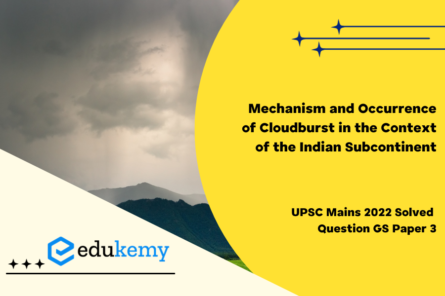 Explain the mechanism and occurrence of cloudburst in the context of the Indian subcontinent. Discuss two recent examples.