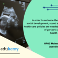 In order to enhance the prospects of social development, sound and adequate health care policies are needed in the fields of geriatric and maternal health care.