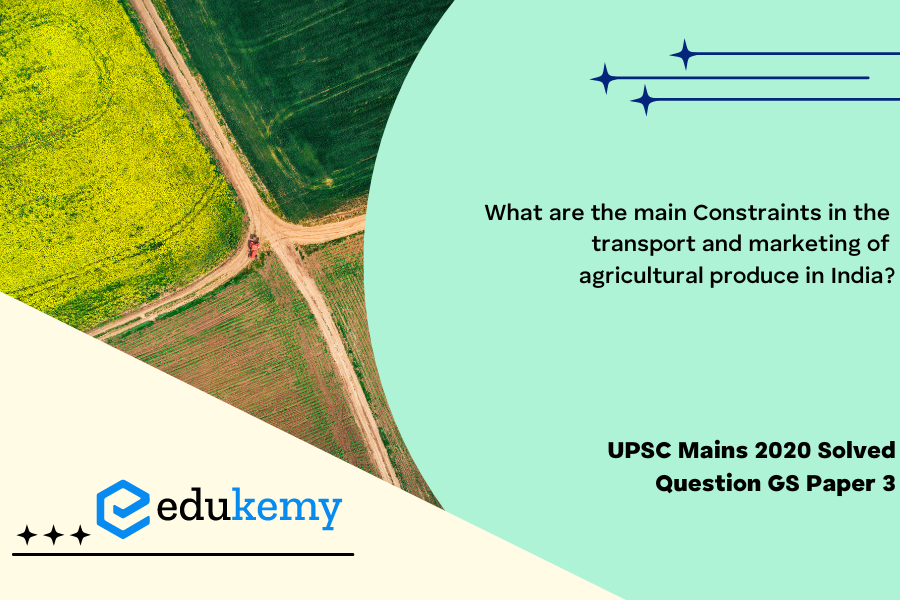 What are the main Constraints in the Transport and marketing of agricultural produce in India?