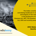 The Indian constitution exhibits centralizing tendencies to maintain unity and integrity of the nation. Elucidate in the perspective of the Epidemic Diseases Act, 1897; The Disaster Management Act, 2005 and recently passed Farm Acts.