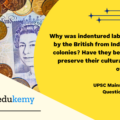 Why was indentured labor taken by the British from India to their colonies? Have they been able to preserve their cultural identity over there? (15 marks, 250 words)