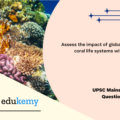 Assess the impact of global warming on coral life systems with examples. (150 words, 10 marks)