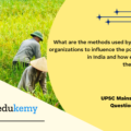 What are the methods used by the Farmers organizations to influence the policy- makers in India and how effective are these methods? (10 marks, 200 words)