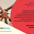Parliament’s power to amend the Constitution is a limited power and it cannot be enlarged into absolute power.” In the light of this statement explain whether Parliament under Article 368 of the Constitution can destroy the Basic Structure of the Constitution by expanding its amending power? (15 marks, 250 words)