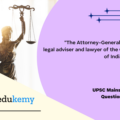“The Attorney-General is the chief legal adviser and lawyer of the Government of India.” Discuss. (15 marks, 250 words)