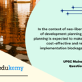 In the context of neo-liberal paradigm of development planning, multi-level planning is expected to make operations cost-effective and remove many implementation blockages.’-Discuss. (15marks, 250 words)