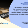 Performance of welfare schemes that are implemented for vulnerable sections is not so effective due to absence of their awareness and active involvement at all stages of policy process – Discuss. (15 marks, 250 words)