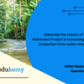 Elaborate the impact of the National Watershed Project in increasing agricultural production from water-stressed areas.  (150 Words, 10 Marks)
