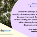 Define the concept of carrying capacity of an ecosystem as relevant to an environment. Explain how understanding this concept is vital while planning for sustainable development of a region.(250 Words 15 Marks)