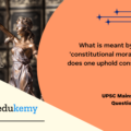 What is meant by the term ‘constitutional morality’? How does one uphold constitutional morality? (150 Words, 10 Marks)