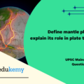 Define mantle plume and explain its role in plate tectonics. (10 marks, 150 words)