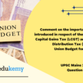 Comment on the important changes introduced in respect of the Long-term Capital Gains Tax (LCGT) and Dividend Distribution Tax (DDT) in the Union Budget for 2018-2019. (150 Words 10 Marks)