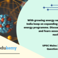 With growing energy needs should India keep on expanding its nuclear energy programme. Discuss the facts and fears associated with nuclear energy. (250 Words 15 Marks)
