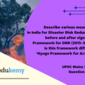 Describe various measures taken in India for Disaster Risk Reduction (DRR) before and after signing ‘Sendai Framework for DRR (2015-2030)’. How is this framework different from the ‘Hyogo Framework for Action, 2005’? (250 Words 15 Marks)