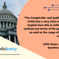 “The Comptroller and Auditor General (CAG) has a very vital role to play.” Explain how this is reflected in the method and terms of his appointment as well as the range of powers he can exercise. (10 marks, 150 words)