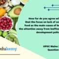 How far do you agree with the view that the focus on lack of availability of food as the main cause of hunger takes the attention away from ineffective human development policies in India? (15 marks, 250 words)